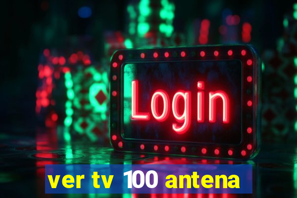 ver tv 100 antena